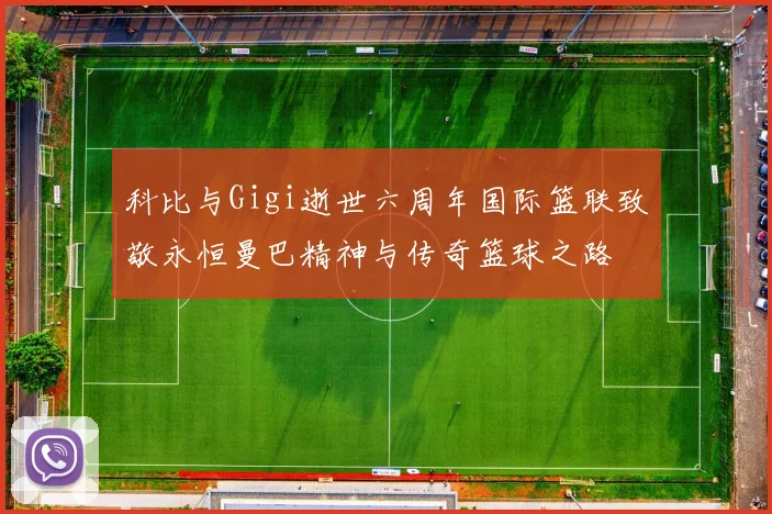 科比与Gigi逝世六周年国际篮联致敬永恒曼巴精神与传奇篮球之路