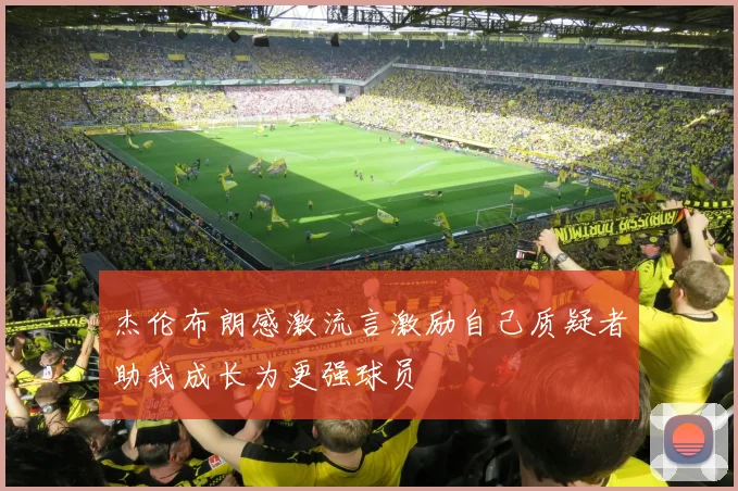 杰伦布朗感激流言激励自己质疑者助我成长为更强球员