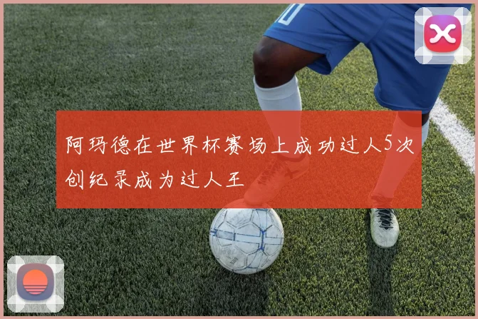 阿玛德在世界杯赛场上成功过人5次创纪录成为过人王