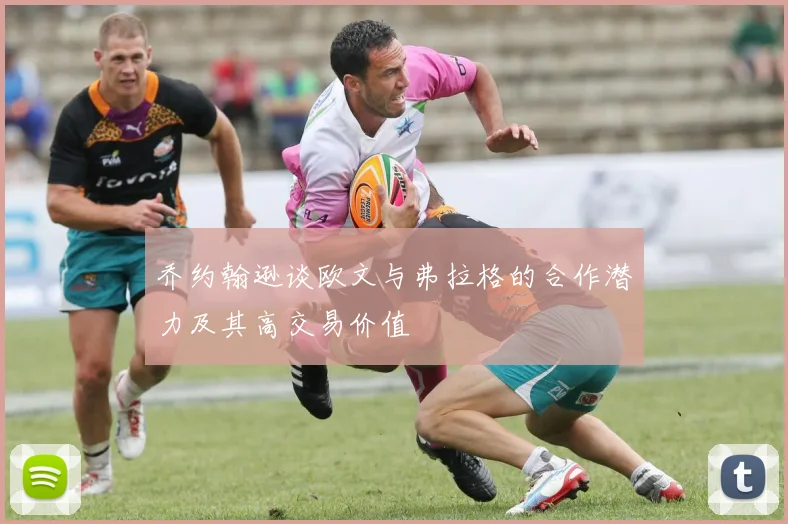 乔约翰逊谈欧文与弗拉格的合作潜力及其高交易价值