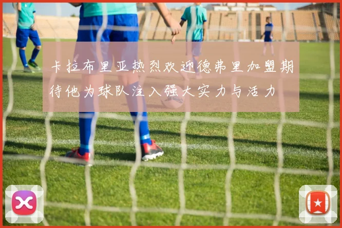 卡拉布里亚热烈欢迎德弗里加盟期待他为球队注入强大实力与活力