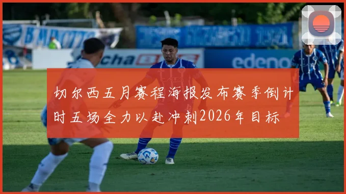 切尔西五月赛程海报发布赛季倒计时五场全力以赴冲刺2026年目标